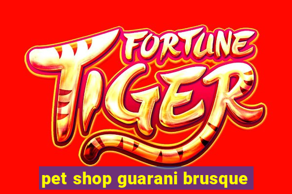 pet shop guarani brusque